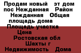 Продам новый 2-эт дом пос.Нежданная › Район ­ Нежданная › Общая площадь дома ­ 160 › Площадь участка ­ 4 › Цена ­ 7 000 000 - Ростовская обл., Шахты г. Недвижимость » Дома, коттеджи, дачи продажа   . Ростовская обл.,Шахты г.